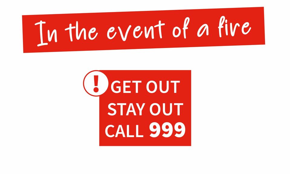 In the event of a fire. Get out stay out call 999
